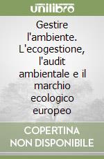 Gestire l'ambiente. L'ecogestione, l'audit ambientale e il marchio ecologico europeo