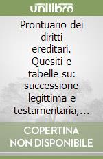 Prontuario dei diritti ereditari. Quesiti e tabelle su: successione legittima e testamentaria, donazioni, fisco, reversibilità INPS, pensioni statali... libro