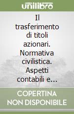 Il trasferimento di titoli azionari. Normativa civilistica. Aspetti contabili e fiscali libro