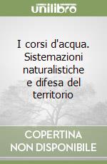 I corsi d'acqua. Sistemazioni naturalistiche e difesa del territorio libro