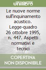 Le nuove norme sull'inquinamento acustico. Legge-quadro 26 ottobre 1995, n. 447. Aspetti normativi e tecnici