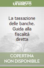 La tassazione delle banche. Guida alla fiscalità diretta