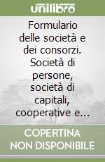 Formulario delle società e dei consorzi. Società di persone, società di capitali, cooperative e consorzi, operazioni straordinarie. Oltre 400 formule