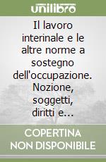 Il lavoro interinale e le altre norme a sostegno dell'occupazione. Nozione, soggetti, diritti e obblighi, retribuzione, previdenza, sanzioni libro