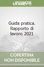 Guida pratica. Rapporto di lavoro 2021 libro