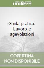 Guida pratica. Lavoro e agevolazioni