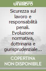 Sicurezza sul lavoro e responsabilità penali. Evoluzione normativa, dottrinaria e giurisprudenziale dal 1898 ad oggi libro