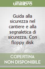 Guida alla sicurezza nel cantiere e alla segnaletica di sicurezza. Con floppy disk