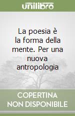 La poesia è la forma della mente. Per una nuova antropologia libro