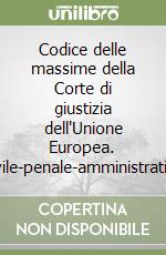 Codice delle massime della Corte di giustizia dell'Unione Europea. Civile-penale-amministrativo libro