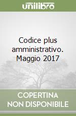 Codice plus amministrativo. Maggio 2017 libro