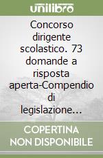 Concorso dirigente scolastico. 73 domande a risposta aperta-Compendio di legislazione scolastica-Codice delle leggi sulla scuola libro
