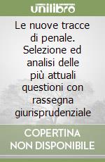 Le nuove tracce di penale. Selezione ed analisi delle più attuali questioni con rassegna giurisprudenziale libro