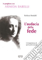 L'audacia della fede. Un'esperienza di spiritualità laicale libro