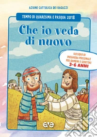 Che io veda di nuovo. Quaresima e Pasqua 2018. Vol. 1: Sussidio di preghiera personale per bambini 3-6 anni e genitori  libro