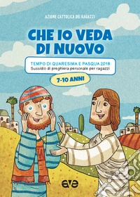 Che io veda di nuovo. Quaresima e Pasqua 2018. Vol. 2: Sussidio di preghiera personale per ragazzi 7-10 anni libro