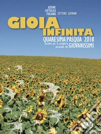 Gioia infinita. Quaresima-Pasqua 2018 per giovanissimi. Sussidio per la preghiera personale libro