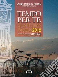 Tempo per te. Quaresima-Pasqua 2018 per giovani. Sussidio per la preghiera personale libro