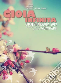 Gioia infinita. Quaresima-Pasqua 2019 per giovanissimi. Sussidio per la preghiera personale libro