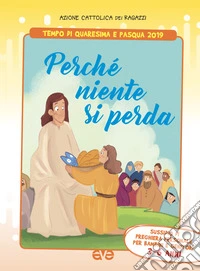 Perché niente si perda. Tempo di quaresima e Pasqua 2019. Sussidio di preghiera personale per bambini 3-6 anni e genitori libro