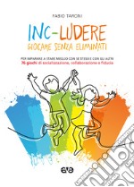 Inc-ludere. Giocare senza eliminati. Per imparare a stare meglio con se stessi e con gli altri. 76 giochi di socializzazione, collaborazione e fiducia libro