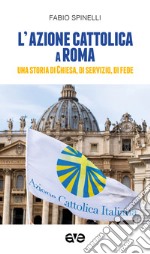 L'Azione cattolica a Roma. Una storia di Chiesa, di servizio, di fede