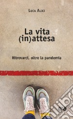 La vita (in)attesa. Ritrovarci, oltre la pandemia libro