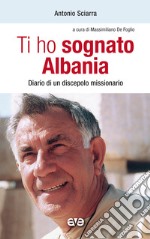 Ti ho sognato Albania. Diario di un discepolo missionario libro