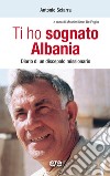 Ti ho sognato Albania. Diario di un discepolo missionario libro