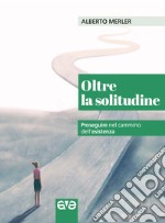 Oltre la solitudine. Proseguire nel cammino dell'esistenza libro