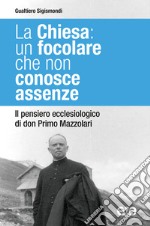 La Chiesa: un focolare che non conosce assenze. Il pensiero ecclesiologico di don Primo Mazzolari libro