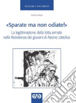 «Sparate ma non odiate!». La legittimazione della lotta armata nella resistenza dei giovani di Azione Cattolica libro