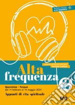 Alta frequenza. Appunti di vita spirituale. Vol. 2: Quaresima e Pasqua. Dal 14 febbraio al 19 maggio 2024 libro