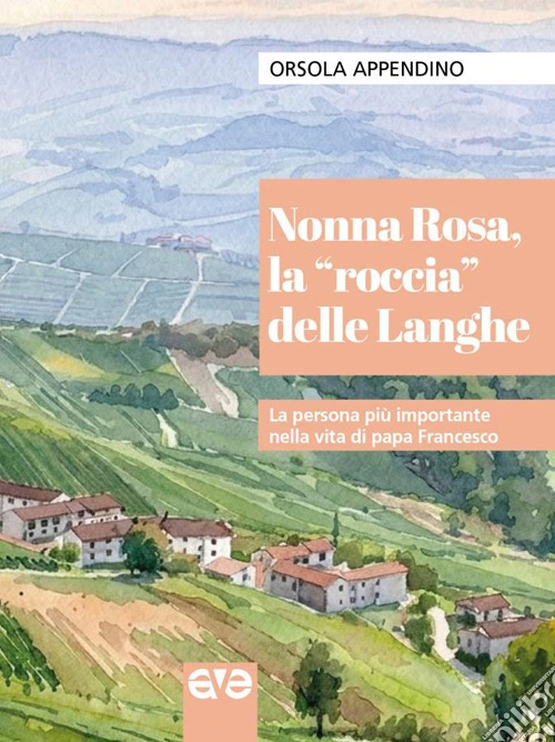 Nonna Rosa, la «roccia» delle Langhe. La persona più importante nella vita di papa Francesco