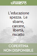 L'educazione spezza. Le sbarre, carcere, libertà, riscatto libro