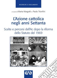 Azione cattolica negli anni settanta. Scelte e percorsi dell'Ac dopo la riforma dello Statuto del 1969 libro