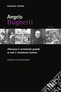 Angelo Bughetti. «Nessuno è veramente grande se non è veramente buono» libro