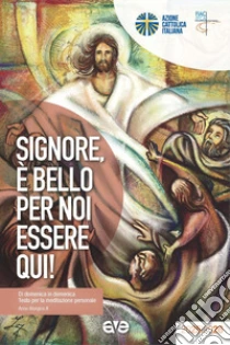 Signore, � bello per noi essere qui! Di domenica in domenica. Testo per la meditazione personale. Anno liturgico A