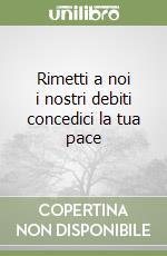 Rimetti a noi i nostri debiti concedici la tua pace libro