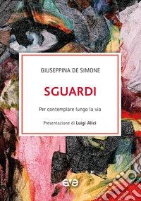 Sguardi. Per contemplare lungo la via libro