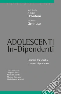 Adolescenti in-dipendenti. Educare tra vecchie e nuove dipendenze libro