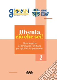 Diventa ciò che sei! Alla riscoperta dell'iniziazione cristiana per i giovani e i giovanissimi libro