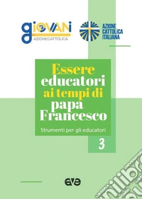 Essere educatori ai tempi di papa Francesco. Strumenti per gli educatori libro