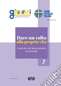 Dare un volto alla propria vita. L'esercizio del discernimento vocazionale libro