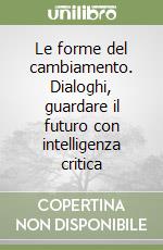 Le forme del cambiamento. Dialoghi, guardare il futuro con intelligenza critica libro