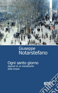 Ogni santo giorno. Appunti di un mendicante della Grazia