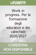 Work in progress. Per la formazione degli educatori e dei catechisti 2026/2027 libro