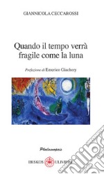 Quando il tempo verrà fragile come la luna. Prefazione di Emerico Giachery libro