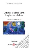 Quando il tempo verrà fragile come la luna. Prefazione di Emerico Giachery libro