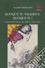 Quoque tu Valerius, quoque tu! Io medesimo confesso che nulla vi è di recondito